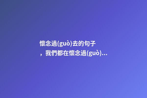 懷念過(guò)去的句子，我們都在懷念過(guò)去-第1張-觀點(diǎn)-玄機(jī)派